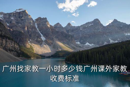 廣州找家教一般多少錢，廣州學生家教大概多少錢一個小時