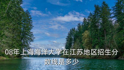 08年上海海洋大學(xué)在江蘇地區(qū)招生分?jǐn)?shù)線是多少