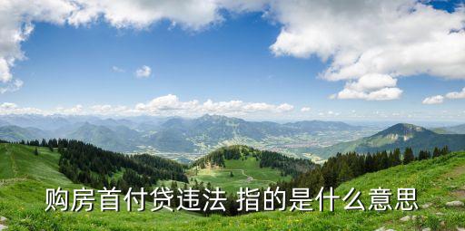 廣州首付分期違規，購房首付貸違法 指的是什么意思