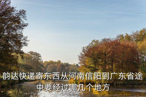 韻達(dá)快遞寄東西從河南信陽(yáng)到廣東省途中要經(jīng)過(guò)哪幾個(gè)地方