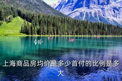 上海商品房均價是多少首付的比例是多大