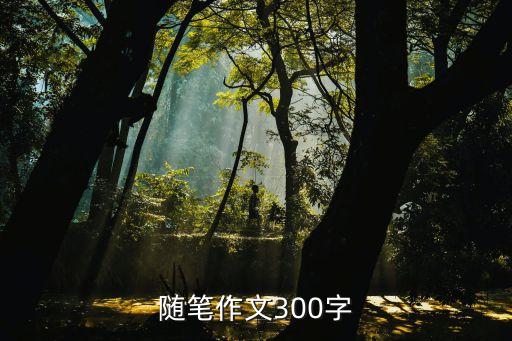 三百字作文，求 300字作文3篇 急用