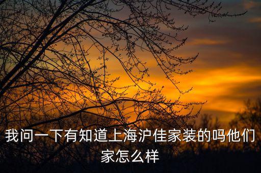 我問一下有知道上海滬佳家裝的嗎他們家怎么樣