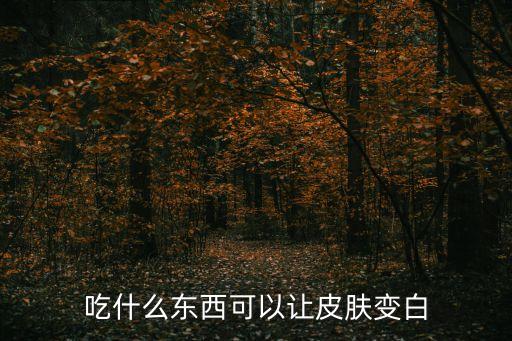 吃什么皮膚會變白，吃什么食物能叫皮膚變白