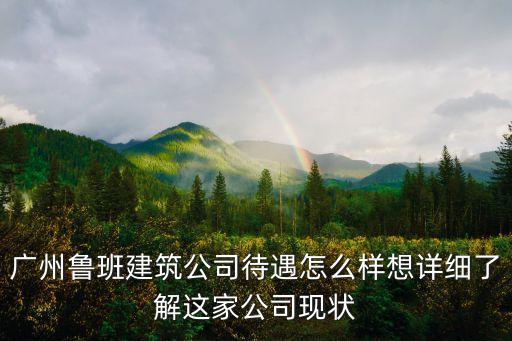 廣州魯班建筑科技集團圖片，廣州魯班建筑公司待遇怎么樣想詳細了解這家公司現(xiàn)狀