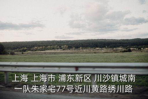 上海市豐景灣名邸，上海 上海市 浦東新區 川沙鎮城南一隊朱家宅77號近川黃路繡川路