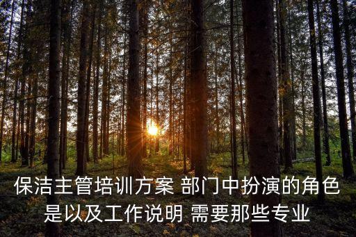 保潔主管培訓方案 部門中扮演的角色是以及工作說明 需要那些專業(yè)