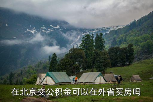 北京的公積金能在廣州用嗎，單位在北京繳納的公積金能在廣東省買房子嗎