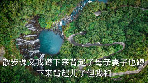 散步課文我蹲下來背起了母親妻子也蹲下來背起兒子但我和