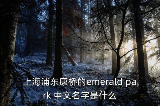 上海市浦東新區(qū)萬科翡翠公園，上海浦東康橋的emerald park 中文名字是什么