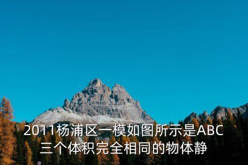 2011楊浦區一模如圖所示是ABC三個體積完全相同的物體靜