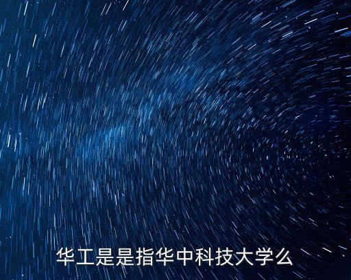 華中工學院，華工是是指華中科技大學么
