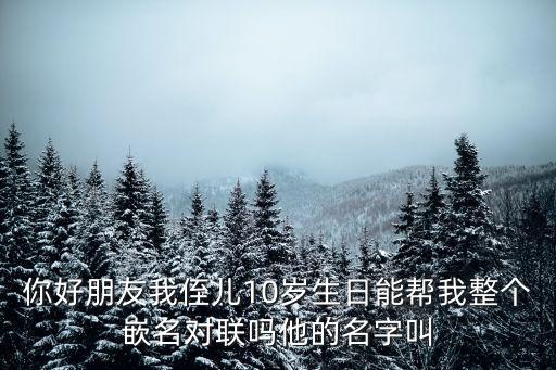 季承，你好朋友我侄兒10歲生日能幫我整個嵌名對聯嗎他的名字叫
