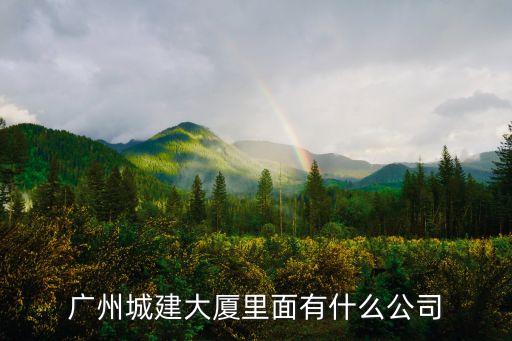 廣州城建大廈全新物業(yè)，廣州城建大廈里面有什么公司