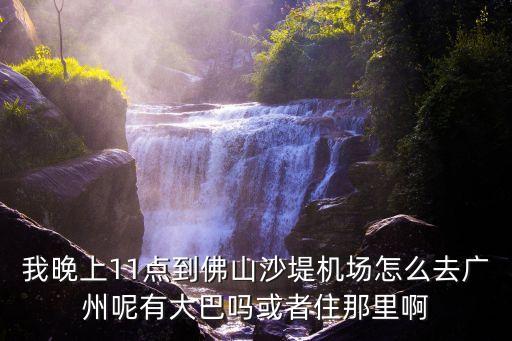 沙堤機(jī)場有回廣州白云的巴士，佛山機(jī)場沙堤機(jī)場晚上十一點(diǎn)半怎么坐車到廣州