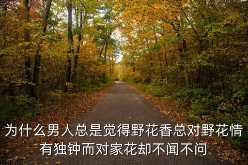 為什么男人總是覺得野花香總對野花情有獨(dú)鐘而對家花卻不聞不問