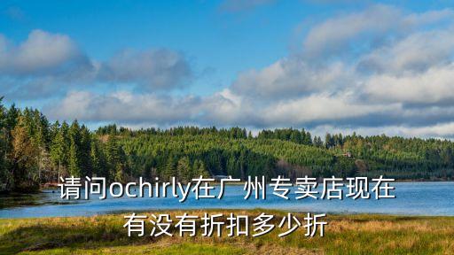 請問ochirly在廣州專賣店現在有沒有折扣多少折
