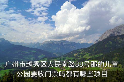 廣州市越秀區人民南路88號那的兒童公園要收門票嗎都有哪些項目