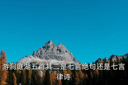 游洞庭湖五首其二是七言絕句還是七言律詩