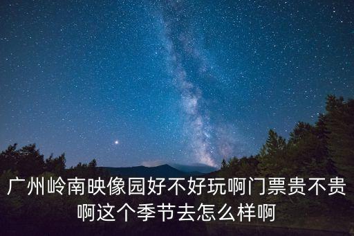 廣州嶺南印象園值得購買嗎，廣州嶺南印象園怎么樣