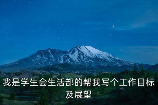 學(xué)生會工作展望，我是學(xué)生會生活部的幫我寫個工作目標(biāo)及展望