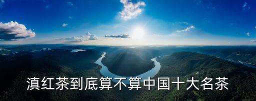 中國有哪十大名茶，中國十大名茶排名