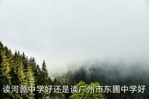 讀河源中學好還是讀廣州市東圃中學好