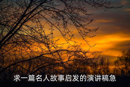 名人故事演講稿，求一篇名人故事啟發的演講稿急