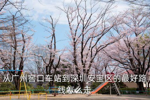 從廣州窖口車(chē)站到深圳安寶區(qū)的最好路線怎么走