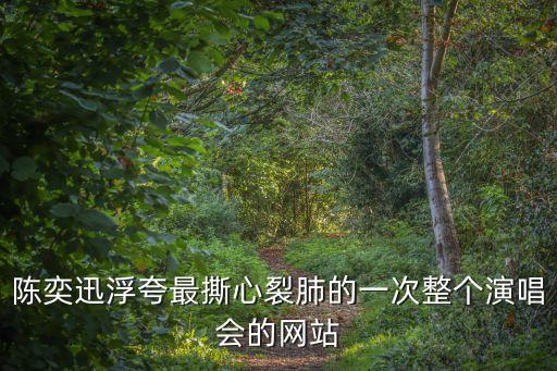 陳奕迅浮夸最撕心裂肺的一次整個演唱會的網(wǎng)站