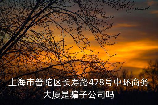 上海市普陀區(qū)長(zhǎng)壽路478號(hào)中環(huán)商務(wù)大廈是騙子公司嗎