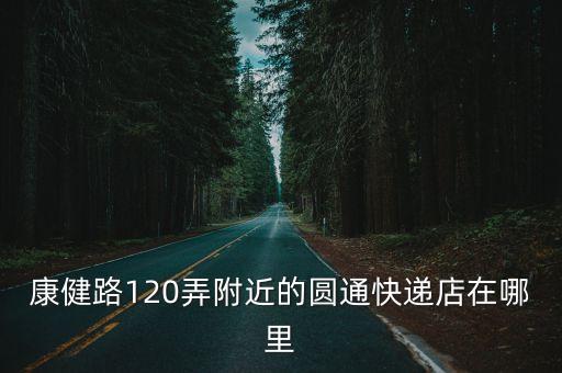 康健路120弄附近的圓通快遞店在哪里