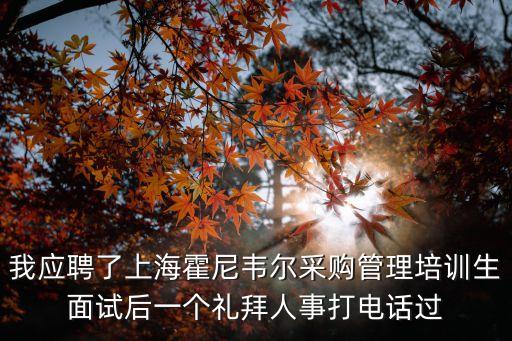 我應聘了上海霍尼韋爾采購管理培訓生面試后一個禮拜人事打電話過