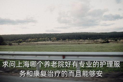 上海市康復(fù)養(yǎng)老院，上海首個康復(fù)養(yǎng)老護(hù)理中心地址在哪96兒呢我老伴腿疼不能行走