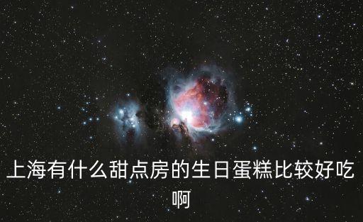 上海有什么甜點房的生日蛋糕比較好吃啊