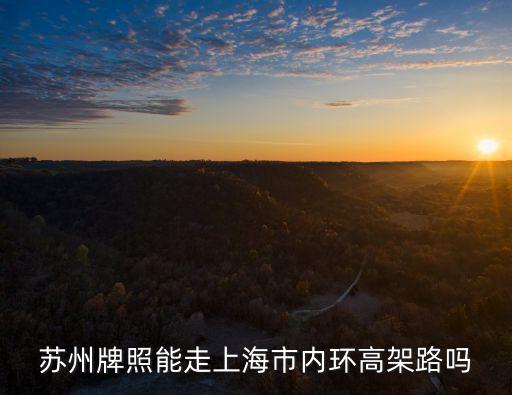 蘇州車牌上海市區(qū)，蘇州牌照能走上海市內(nèi)環(huán)高架路嗎