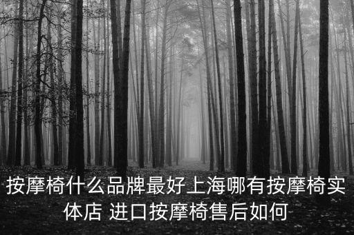 按摩椅什么品牌最好上海哪有按摩椅實體店 進口按摩椅售后如何