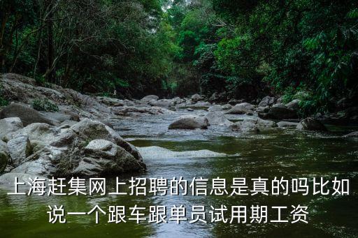 上海市集招募一，上海趕集網上招聘的信息是真的嗎比如說一個跟車跟單員試用期工資