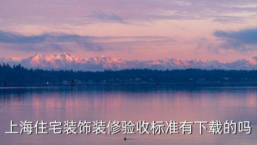 上海市裝配式驗收規范，上海住宅裝飾裝修驗收標準有下載的嗎