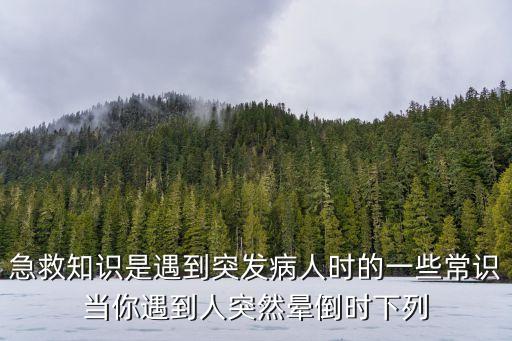 急救知識是遇到突發病人時的一些常識當你遇到人突然暈倒時下列