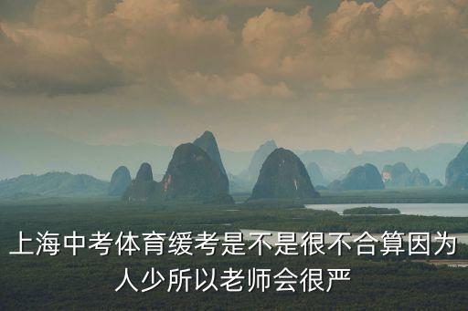 上海市中考體育緩考會(huì)嚴(yán)嗎，上海中考體育緩考是不是很不合算因?yàn)槿松偎岳蠋煏?huì)很嚴(yán)