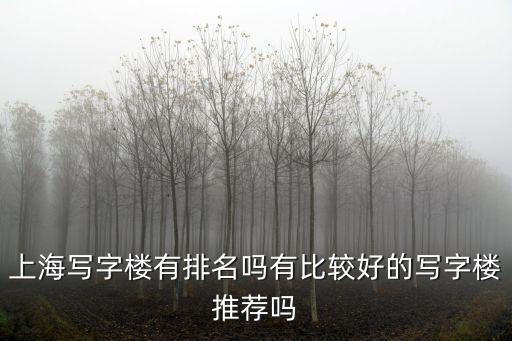 上海市商輔寫字樓，上海寫字樓有排名嗎有比較好的寫字樓推薦嗎