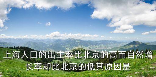 上海市人自然增長(zhǎng)的特點(diǎn)，上海人口的出生率比北京的高而自然增長(zhǎng)率卻比北京的低其原因是