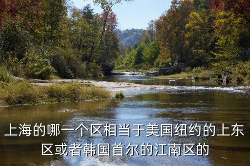 年上海市 上東區，上海的哪一個區相當于美國紐約的上東區或者韓國首爾的江南區的