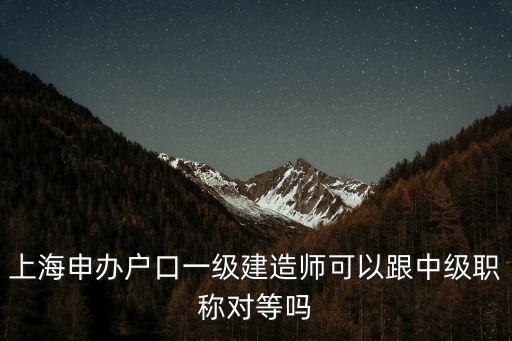 上海申辦戶口一級建造師可以跟中級職稱對等嗎