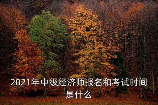 上海市中級(jí)經(jīng)濟(jì)師職稱考試時(shí)間，2021年中級(jí)經(jīng)濟(jì)師報(bào)名和考試時(shí)間是什么