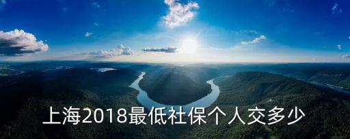 上海市2018年度社保繳費基數，上海2018最低社保個人交多少