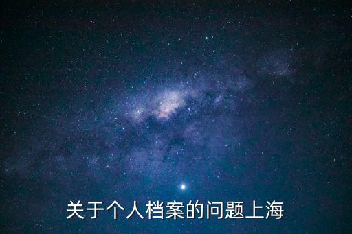 上海市員工檔案地址和電話，關于個人檔案的問題上海