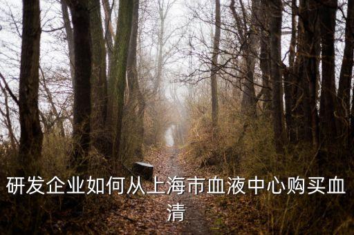 上海市血液中心血紅蛋白采購，研發(fā)企業(yè)如何從上海市血液中心購買血清