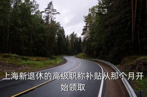 上海市對退休技師有什么補貼，上海新退休的高級職稱補貼從那個月開始領取